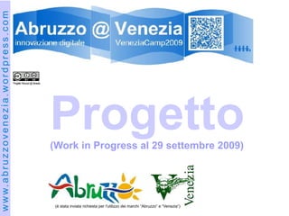 w w w. a b r u z z o v e n e z i a . w o r d p r e s s . c o m




                                                                 Progetto “Abruzzo @ Venezia




                                                                     C
                                                                     o
                                                                     m
                                                                                               Progetto
                                                                                               (Work in Progress al 29 settembre 2009)
                                                                     i
                                                                     t
                                                                     a
                                                                     t
                                                                     o

                                                                     d
                                                                     i                          (è stata inviata richiesta per l'utilizzo dei marchi “Abruzzo” e “Venezia”)
 