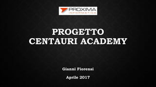 PROGETTO
CENTAURI ACADEMY
Gianni Fiorensi
Aprile 2017
 