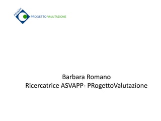 Barbara RomanoRicercatriceASVAPP-PRogettoValutazione  