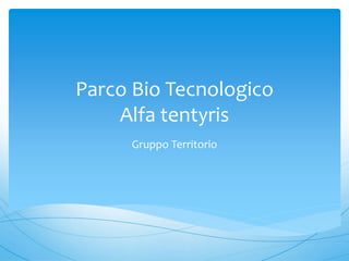Parco Bio Tecnologico
Alfa tentyris
Gruppo Territorio
 