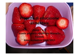 Progetto di educazione
alimentare
classe I° e II°
Scuola primaria «Goffredo Mameli»
Fornole
Anno scolastico 2014/2015
 