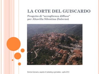 LA CORTE DEL GUISCARDO
Progetto di “accoglienza diffusa”
per Altavilla Silentina (Salerno)




Diomira Cennamo, esperta di marketing e giornalista – aprile 2012
 