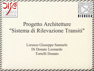 Progetto Architetture
"Sistema di Rilevazione Transiti"

       Lorusso Giuseppe Samuele
          Di Donato Leonardo
            Tortelli Donato
 