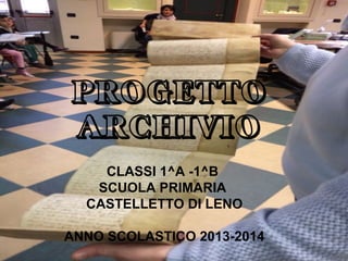 PROGETTO
ARCHIVIO
CLASSI 1^A -1^B
SCUOLA PRIMARIA
CASTELLETTO DI LENO
ANNO SCOLASTICO 2013-2014
 
