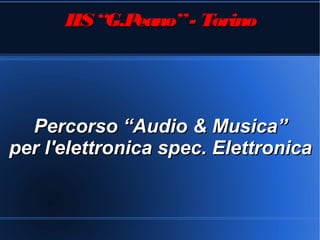 IIS “G.Peano” - Torino




  Percorso “Audio & Musica”
per l'elettronica spec. Elettronica
 