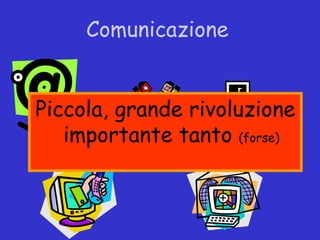 Comunicazione


Piccola, grande rivoluzione
   importante tanto (forse)
 