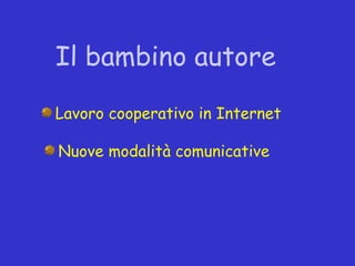 Il bambino autore

Lavoro cooperativo in Internet

Nuove modalità comunicative
 