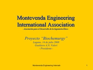Montevenda Engineering International Association - Asociación para el Desarrollo de la Ingeniería  É tica - Proyecto “Biochemurgy” Lugano, 14 de julio 2008 Gualtiero A.N. Valeri - Presidente - 