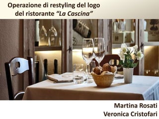 Operazione di restyling del logo
del ristorante “La Cascina”
Martina Rosati
Veronica Cristofari
 