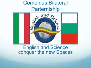 Comenius Bilateral
Parterniship
English and Science
conquer the new Spaces
 