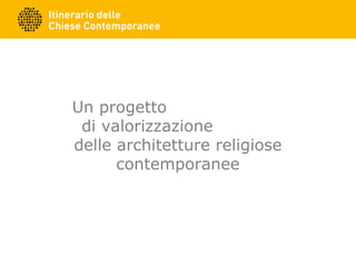 Un progetto
di valorizzazione
delle architetture religiose
contemporanee
 