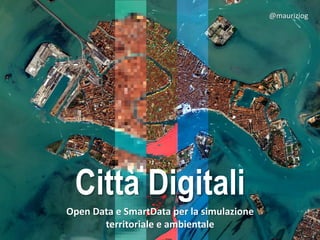 Città Digitali
Open Data e SmartData per la simulazione
territoriale e ambientale
@mauriziog
 