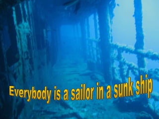 Everybody is a sailor in a sunk ship 