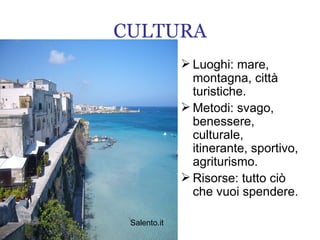 Luoghi: mare, montagna, città turistiche. Metodi: svago, benessere, culturale, itinerante, sportivo, agriturismo. Risorse: tutto ciò che vuoi spendere. CULTURA Salento.it 
