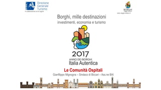 1
Italia Autentica
Le Comunità Ospitali
Gianfilippo Mignogna – Sindaco di Biccari – Ass.ne BAI
Borghi, mille destinazioni
investimenti, economia e turismo
In collaborazione con le regioni
www.viaggio-italiano.it
 