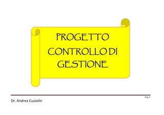 PROGETTO
CONTROLLO DI
GESTIONE

Pag. 1

Dr. Andrea Cuzzolin

 