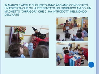 IN MARZO E APRILE DI QUESTO’ANNO ABBIAMO CONOSCIUTO, UN’ESPERTA CHE CI HA PRESENTATO UN  SIMPATICO AMICO: UN MAGHETTO “GHIRIGORI” CHE CI HA INTRODOTTI NEL MONDO   DELL’ARTE 