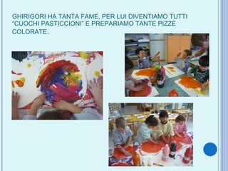 GHIRIGORI HA TANTA FAME, PER LUI DIVENTIAMO TUTTI “CUOCHI PASTICCIONI” E PREPARIAMO TANTE PIZZE COLORATE . 