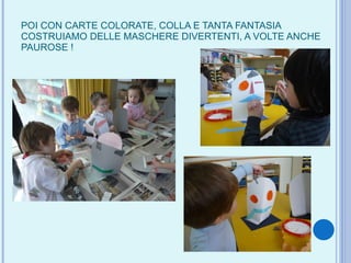POI CON CARTE COLORATE, COLLA E TANTA FANTASIA COSTRUIAMO DELLE MASCHERE DIVERTENTI, A VOLTE ANCHE PAUROSE ! 