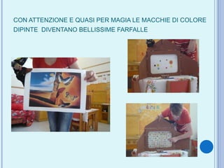 CON ATTENZIONE E QUASI PER MAGIA LE MACCHIE DI COLORE DIPINTE  DIVENTANO BELLISSIME FARFALLE   