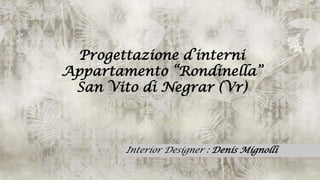 Interior Designer : Denis Mignolli
Progettazione d’interni
Appartamento “Rondinella”
San Vito di Negrar (Vr)
1
 