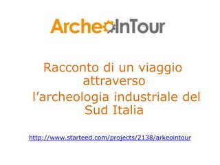 Racconto di un viaggio
attraverso
l’archeologia industriale del
Sud Italia
http://www.starteed.com/projects/2138/arkeointour
 