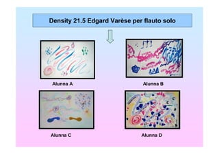 Density 21.5 Edgard Varèse per flauto solo




 Alunna A                      Alunna B




Alunna C                      Alunna D
 