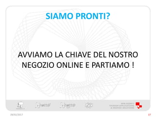 SIAMO PRONTI?
AVVIAMO LA CHIAVE DEL NOSTRO
NEGOZIO ONLINE E PARTIAMO !
28/02/2017 17
 