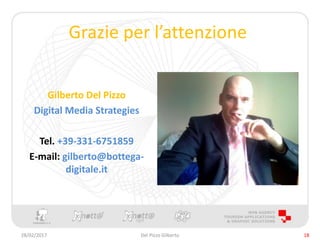 Grazie per l’attenzione
Gilberto Del Pizzo
Digital Media Strategies
Tel. +39-331-6751859
E-mail: gilberto@bottega-
digitale.it
28/02/2017 18Del Pizzo Gilberto
 