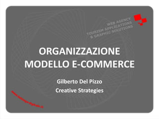 ORGANIZZAZIONE
MODELLO E-COMMERCE
Gilberto Del Pizzo
Creative Strategies
 