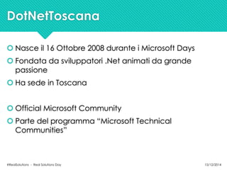 DotNetToscana 
 Nasce il 16 Ottobre 2008 durante i Microsoft Days 
 Fondata da sviluppatori .Net animati da grande 
pass...