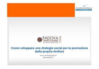 Come sviluppare una strategia social per la promozione
della propria struttura
www.claudiazarabara.it
Dicembre 2015
 
