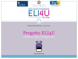 Programma ELISA Progetto ELI4U 1 FORUM PA   Roma, 10 Maggio 2011 Comune di Cesena 