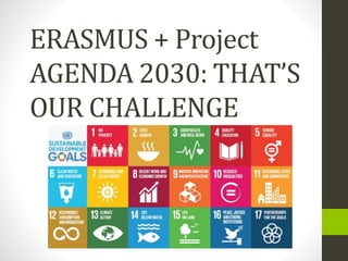 ERASMUS + Project
AGENDA 2030: THAT’S
OUR CHALLENGE
 