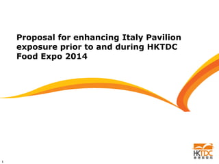 Proposal for enhancing Italy Pavilion
exposure prior to and during HKTDC
Food Expo 2014

1

 
