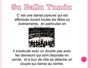 Su BalluTunduC’ est une dansejoyeuse qui est effectuéeduranttouteslesfêtesouévènements,  en particulieren “Barbagia”.Il s’exécuteavecun doublepasaveclesdanseurs qui sontdisposés en cercle,  et à tour de rôle se détacheun couple qui danseaucentre.