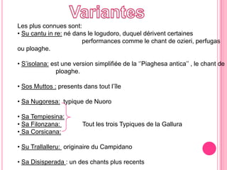 VariantesLes plus connuessont:Su cantu in re: né dans le logudoro, duqueldériventcertainesperformancescomme le chant de ozieri, perfugasouploaghe.