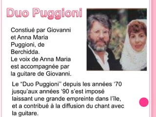 ‘’muttos’’ et‘’muttetus’’Sontleschants plus diffusés, chantésdurantdifférentessituations de la vie quotidienne.Les ‘’muttos’’ sontdiffusésdans le Logudoroet la Barbagia, les ‘’Muttetus’’ dans le Campidano.Ce sontdeschants d’amourouaucontenusatirique, utilisés, par exemple, comme un accompagnementauxtravauxagricolesetdomestiques.
