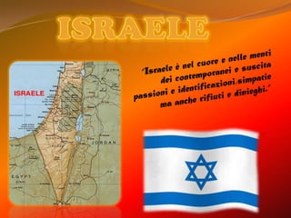 Israele “Israele è nel cuore e nelle menti dei contemporanei e suscita passioni e identificazioni,simpatie ma anche rifiuti e dinieghi.” 