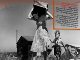 III Presidente dellaRepubblica Islamica dell'IranKhamenei a proposito di Israele ha detto: «Sta in piedi per due motivi. Uno è lo spregevole sostegno che riceve incondizionatamente dagli Stati Uniti; l’altro motivo è che i Paesi arabi e islamici non aiutano il popolo palestinese. Israele è una contraffazione artificiale, uno Stato...