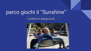 parco giochi il ‘’Sunshine’’
(children’s playground)
 
