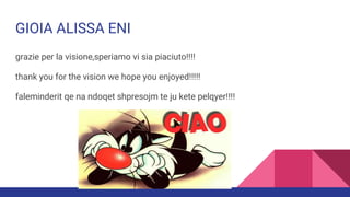 GIOIA ALISSA ENI
grazie per la visione,speriamo vi sia piaciuto!!!!
thank you for the vision we hope you enjoyed!!!!!
faleminderit qe na ndoqet shpresojm te ju kete pelqyer!!!!
 