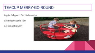 TEACUP MERRY-GO-ROUND
taglia del gioco:6m di diametro
area necessaria:12m
nel progetto:6cm
 