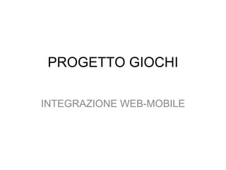 PROGETTO GIOCHI

INTEGRAZIONE WEB-MOBILE
 
