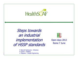 Steps towards
   an industrial
 implementation                        Open days 2012
                                        Rome 7 June
of HSSP standards
   F. Staccoli Castracane – Almaviva
   D. Guerri – Dedalus
   L. Maesano – Simple Engineering
 