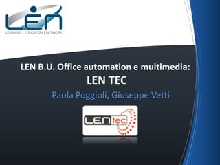 LEN B.U. Office automation e multimedia:
               LEN TEC
       Paola Poggioli, Giuseppe Vetti
 