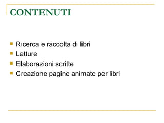 CONTENUTI Ricerca e raccolta di libri Letture Elaborazioni scritte Creazione pagine animate per libri 