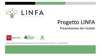 Progetto LINFA
Presentazione dei risultati
Progetto realizzato con il determinante contributo regionale a valere sul PAR FAS 2007-2013, Linea d’Azione 1.1 - Bando FAR FAS 2014.
 