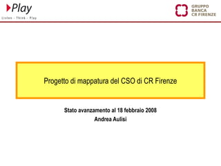 Progetto di mappatura del CSO di CR Firenze
Stato avanzamento al 18 febbraio 2008
Andrea Aulisi
 