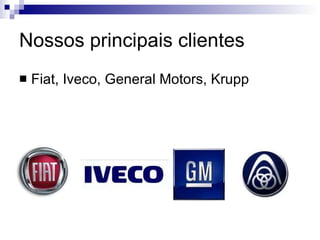 Nossos principais clientes Fiat, Iveco, General Motors, Krupp 